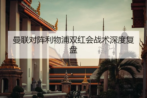 曼联对阵利物浦双红会战术深度复盘